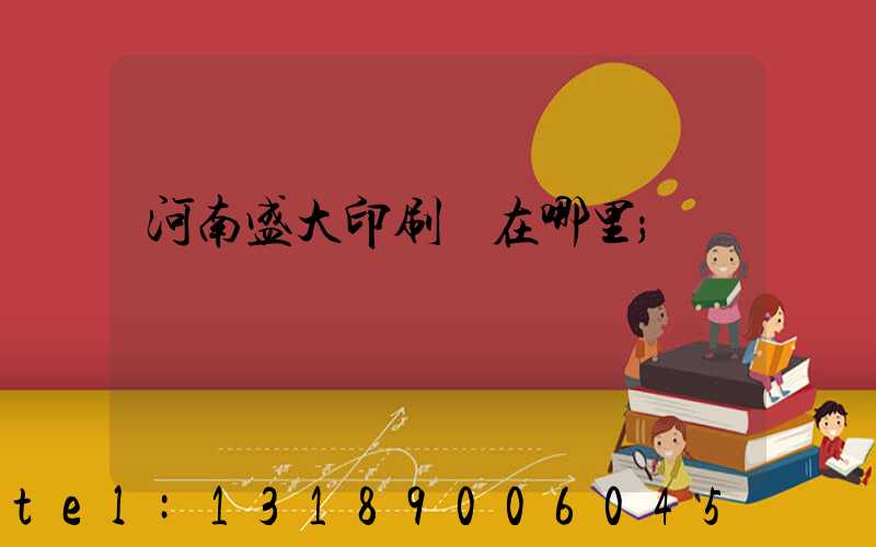 河南盛大印刷廠在哪里