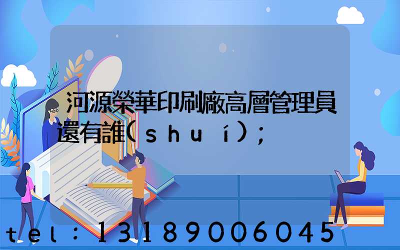 河源榮華印刷廠高層管理員還有誰(shuí)