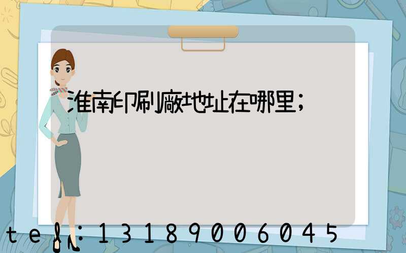 淮南印刷廠地址在哪里