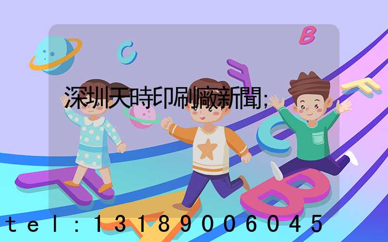 深圳天時印刷廠新聞