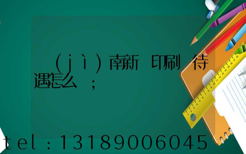 濟(jì)南新華印刷廠待遇怎么樣