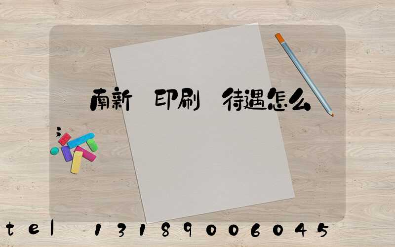 濟南新華印刷廠待遇怎么樣