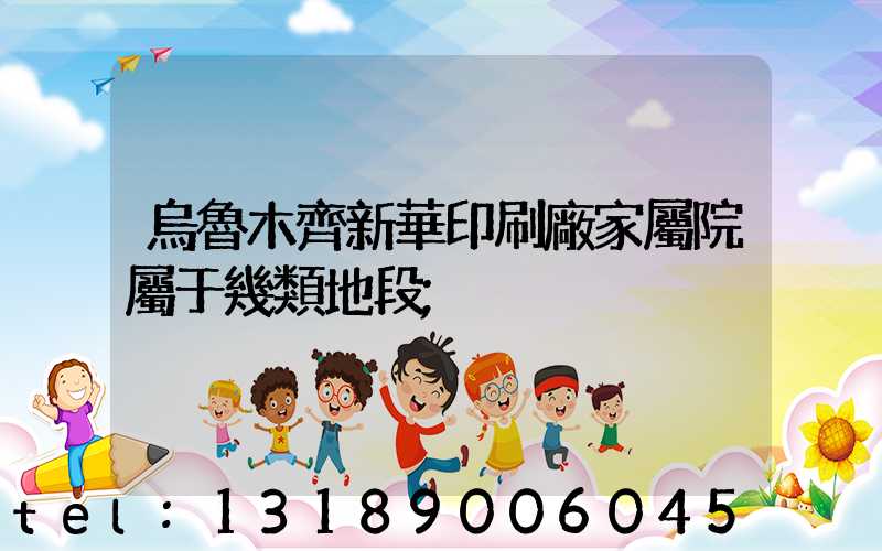 烏魯木齊新華印刷廠家屬院屬于幾類地段