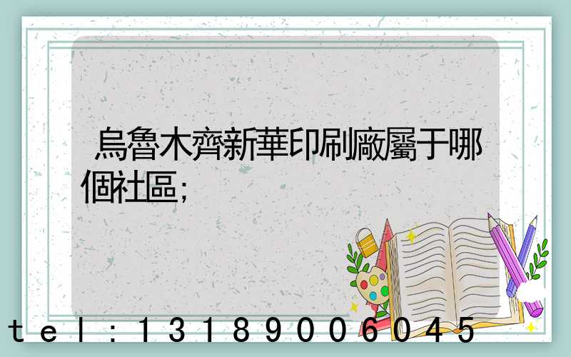 烏魯木齊新華印刷廠屬于哪個社區