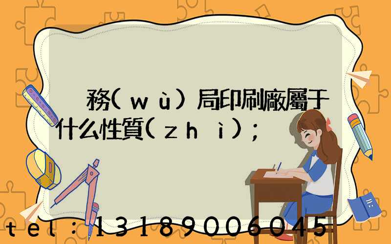 稅務(wù)局印刷廠屬于什么性質(zhì)