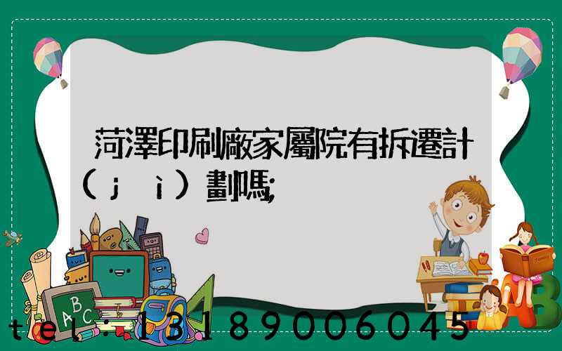 菏澤印刷廠家屬院有拆遷計(jì)劃嗎