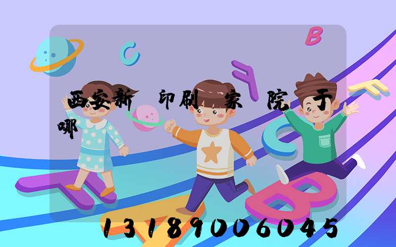 西安新華印刷廠家屬院屬于哪個學(xué)區(qū)