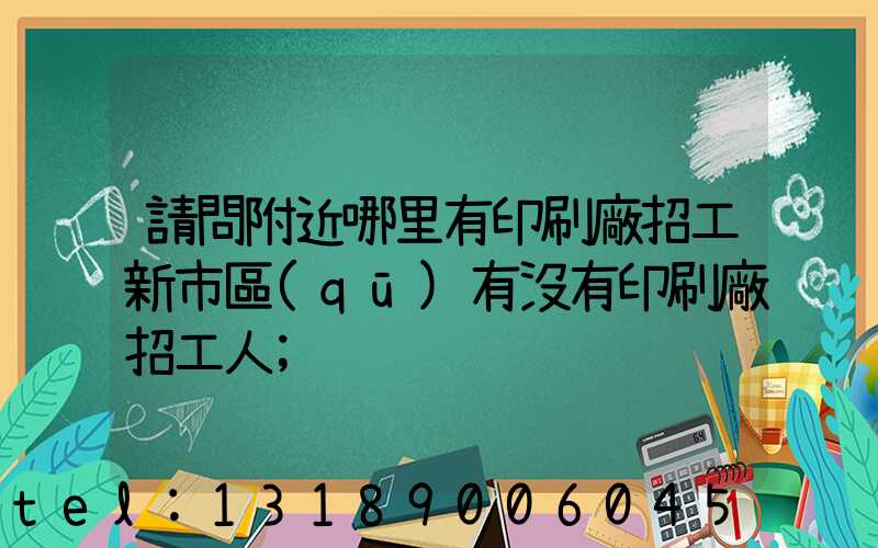 請問附近哪里有印刷廠招工新市區(qū)有沒有印刷廠招工人