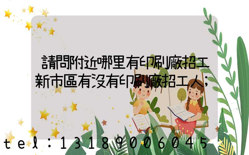 請問附近哪里有印刷廠招工新市區有沒有印刷廠招工人