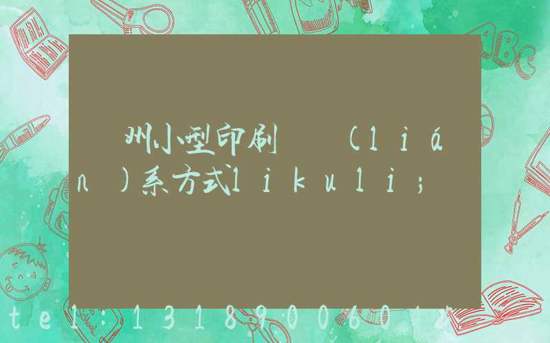 鄭州小型印刷廠聯(lián)系方式likuli