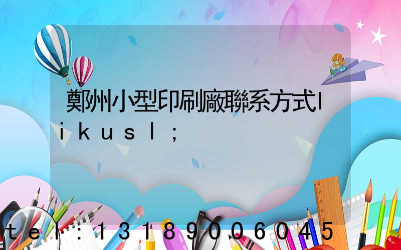 鄭州小型印刷廠聯系方式likusl
