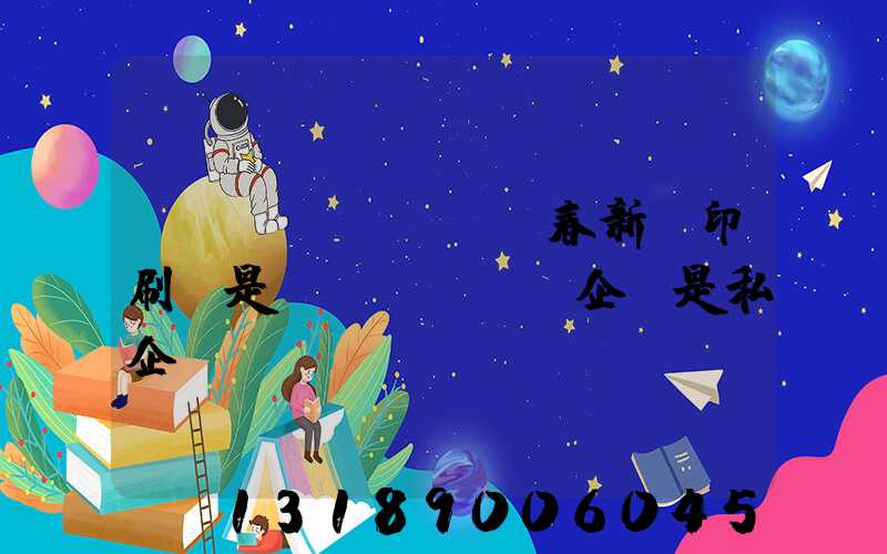 長(zhǎng)春新華印刷廠是國(guó)企還是私企