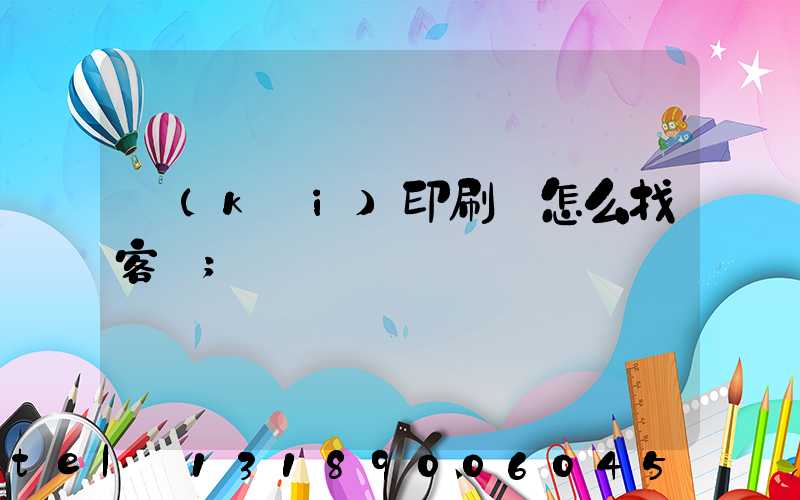 開(kāi)印刷廠怎么找客戶