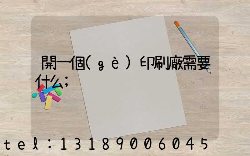 開一個(gè)印刷廠需要什么