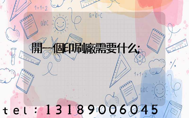 開一個印刷廠需要什么