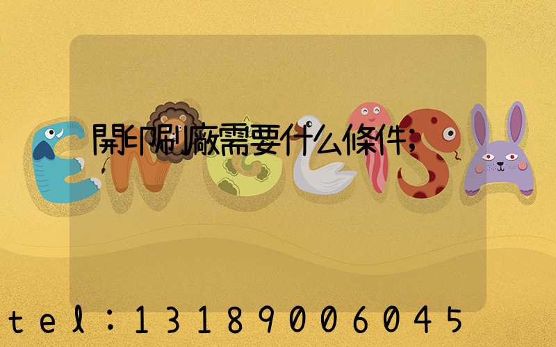 開印刷廠需要什么條件